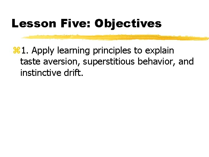 Lesson Five: Objectives 1. Apply learning principles to explain taste aversion, superstitious behavior, and