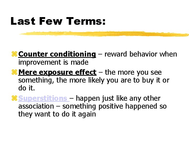 Last Few Terms: Counter conditioning – reward behavior when improvement is made Mere exposure