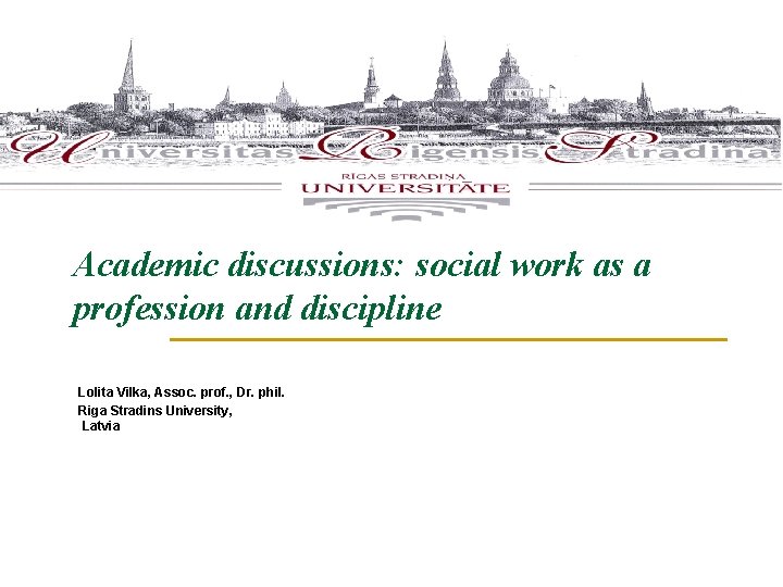 Academic discussions: social work as a profession and discipline Lolita Vilka, Assoc. prof. ,