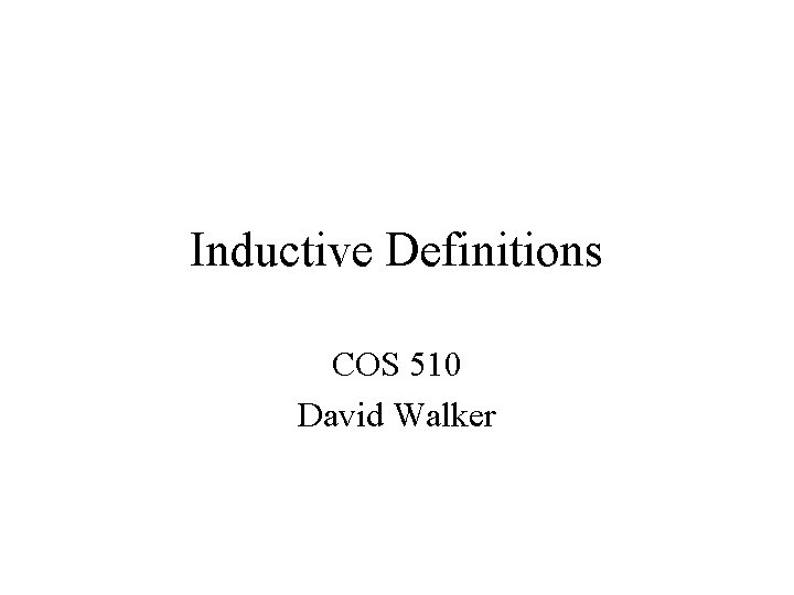 Inductive Definitions COS 510 David Walker 