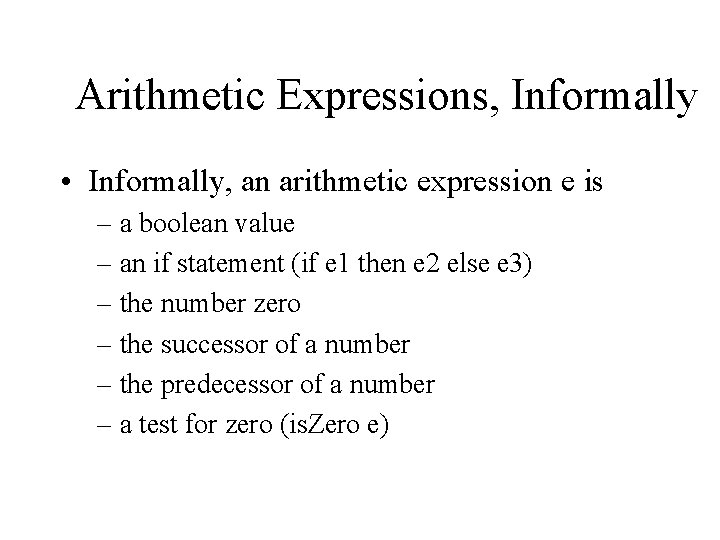 Arithmetic Expressions, Informally • Informally, an arithmetic expression e is – a boolean value