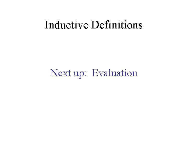Inductive Definitions Next up: Evaluation 