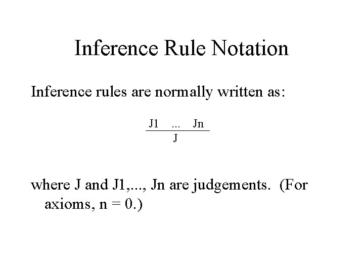 Inference Rule Notation Inference rules are normally written as: J 1 . . .