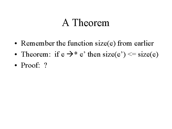 A Theorem • Remember the function size(e) from earlier • Theorem: if e *