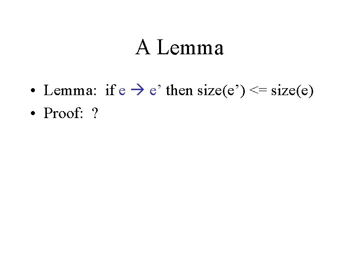 A Lemma • Lemma: if e e’ then size(e’) <= size(e) • Proof: ?