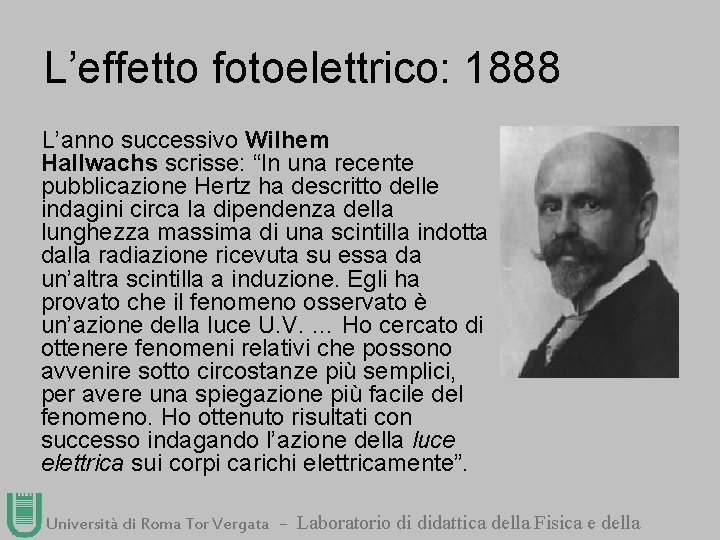 L’effetto fotoelettrico: 1888 L’anno successivo Wilhem Hallwachs scrisse: “In una recente pubblicazione Hertz ha