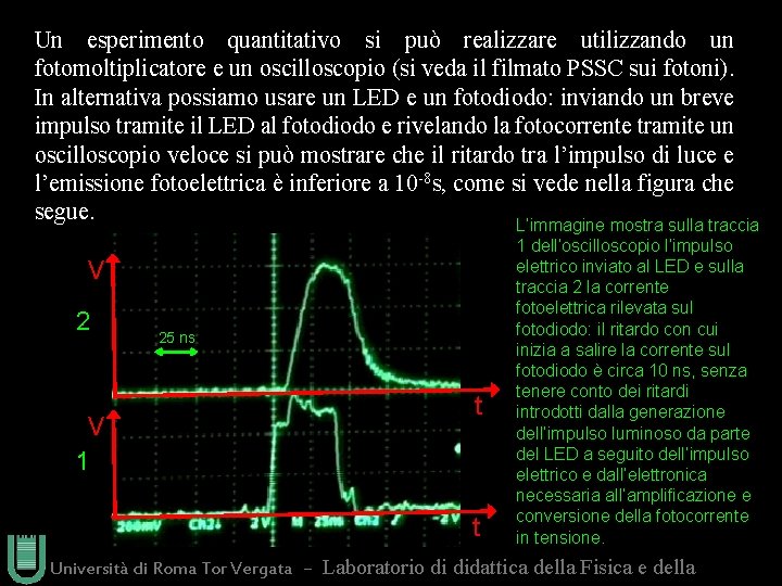 Un esperimento quantitativo si può realizzare utilizzando un fotomoltiplicatore e un oscilloscopio (si veda