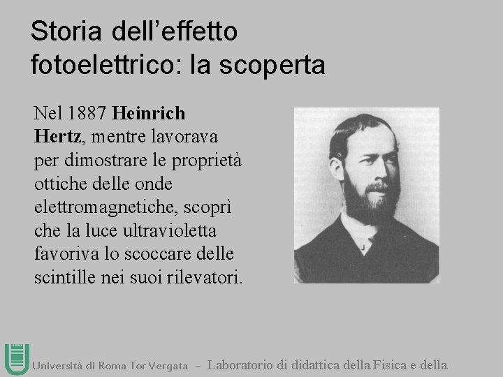 Storia dell’effetto fotoelettrico: la scoperta Nel 1887 Heinrich Hertz, mentre lavorava per dimostrare le