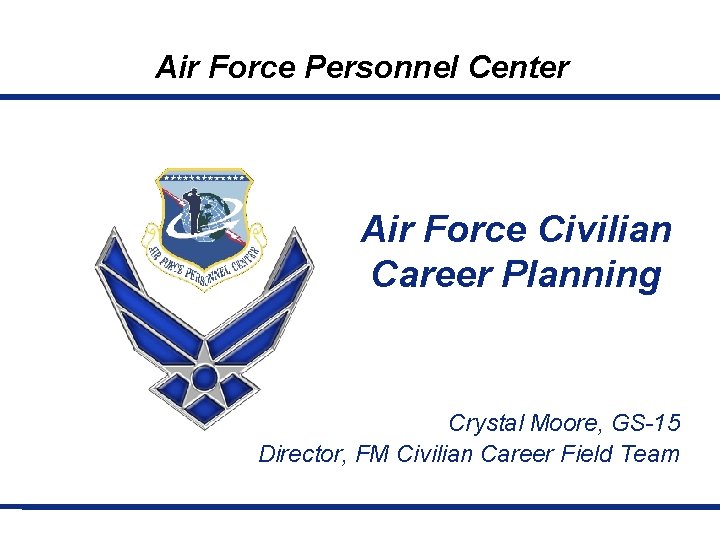 Air Force Personnel Center Air Force Civilian Career Planning Crystal Moore, GS-15 Director, FM
