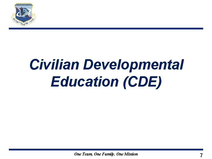 Civilian Developmental Education (CDE) One Team, One Family, One Mission 7 