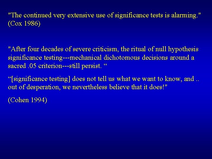 "The continued very extensive use of significance tests is alarming. " (Cox 1986) "After