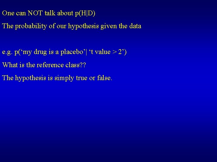 One can NOT talk about p(H|D) The probability of our hypothesis given the data