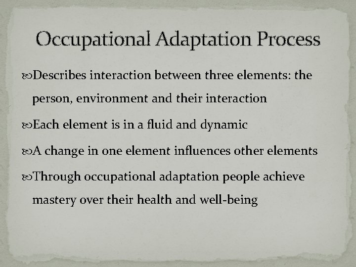 Occupational Adaptation Process Describes interaction between three elements: the person, environment and their interaction