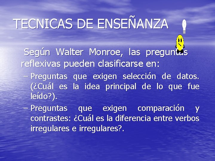 TECNICAS DE ENSEÑANZA Según Walter Monroe, las preguntas reflexivas pueden clasificarse en: – Preguntas