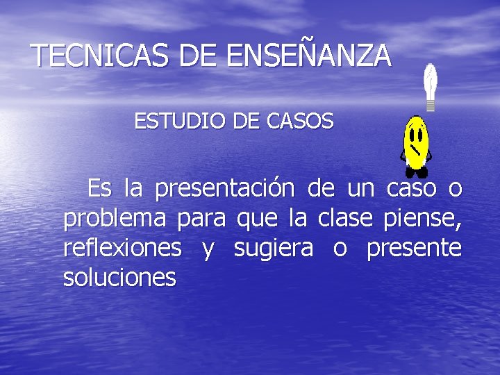 TECNICAS DE ENSEÑANZA ESTUDIO DE CASOS Es la presentación de un caso o problema