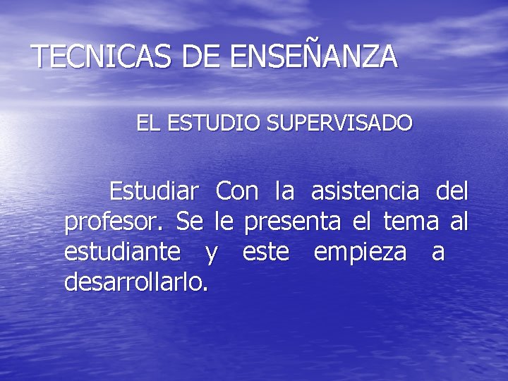 TECNICAS DE ENSEÑANZA EL ESTUDIO SUPERVISADO Estudiar Con la asistencia del profesor. Se le