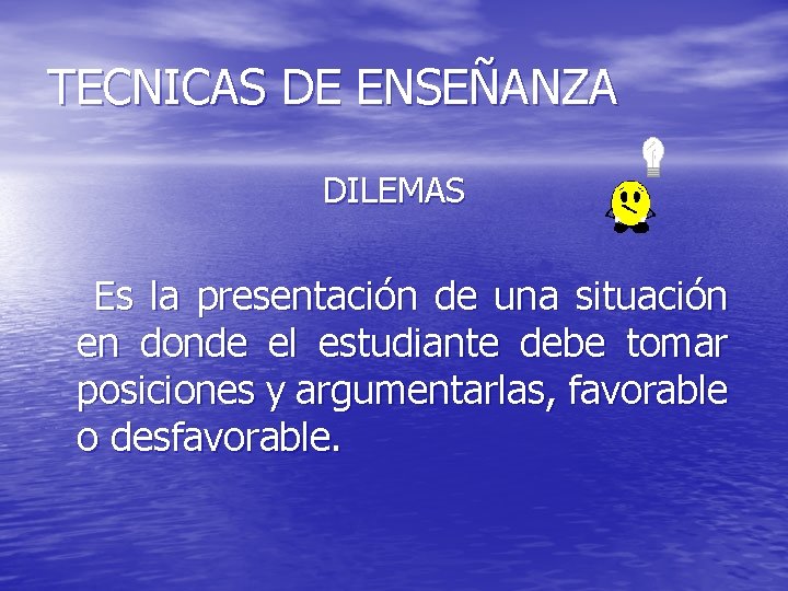 TECNICAS DE ENSEÑANZA DILEMAS Es la presentación de una situación en donde el estudiante