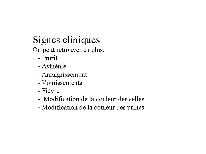 Signes cliniques On peut retrouver en plus: - Prurit - Asthénie - Amaigrissement -