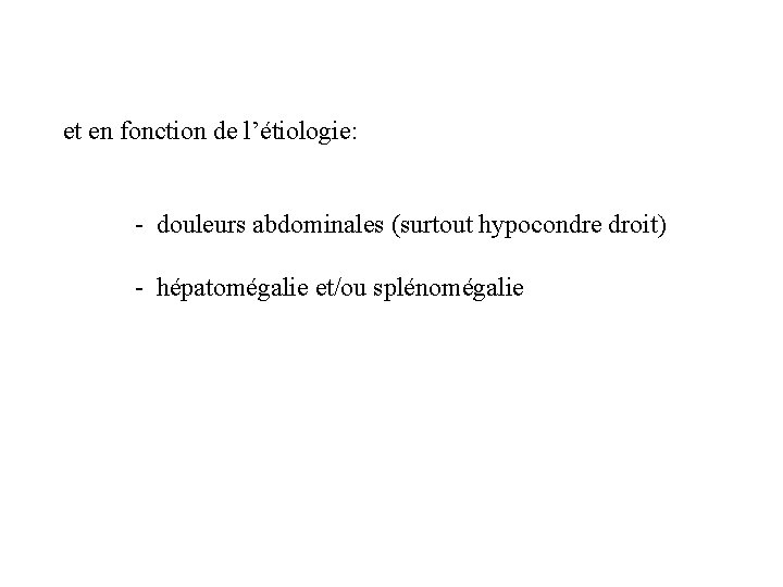 et en fonction de l’étiologie: - douleurs abdominales (surtout hypocondre droit) - hépatomégalie et/ou