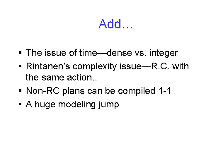 Add… § The issue of time—dense vs. integer § Rintanen’s complexity issue—R. C. with