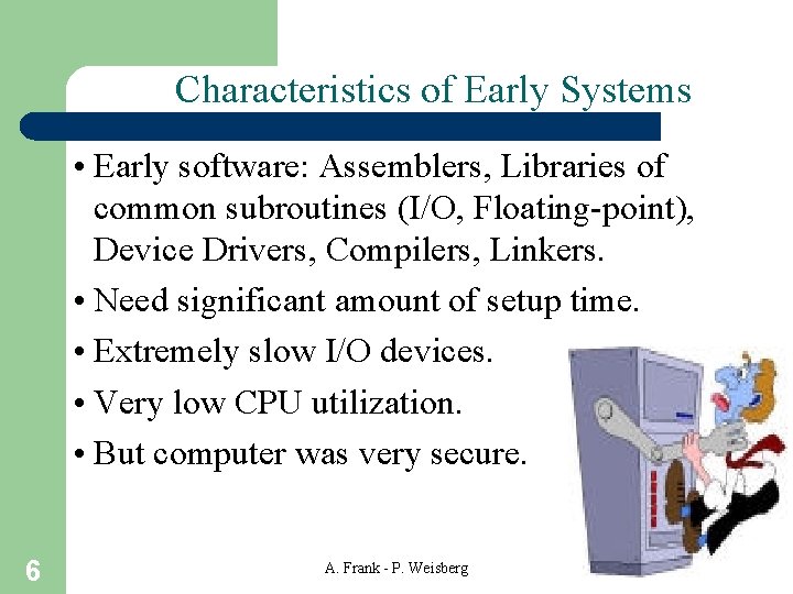 Characteristics of Early Systems • Early software: Assemblers, Libraries of common subroutines (I/O, Floating-point),