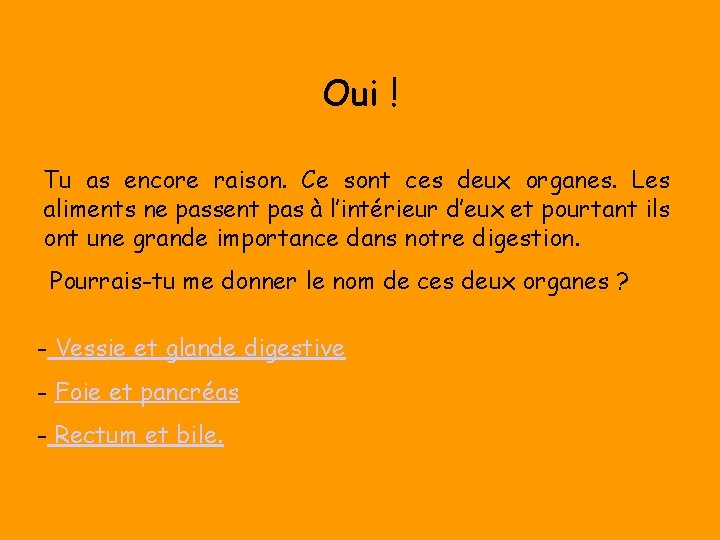 Oui ! Tu as encore raison. Ce sont ces deux organes. Les aliments ne