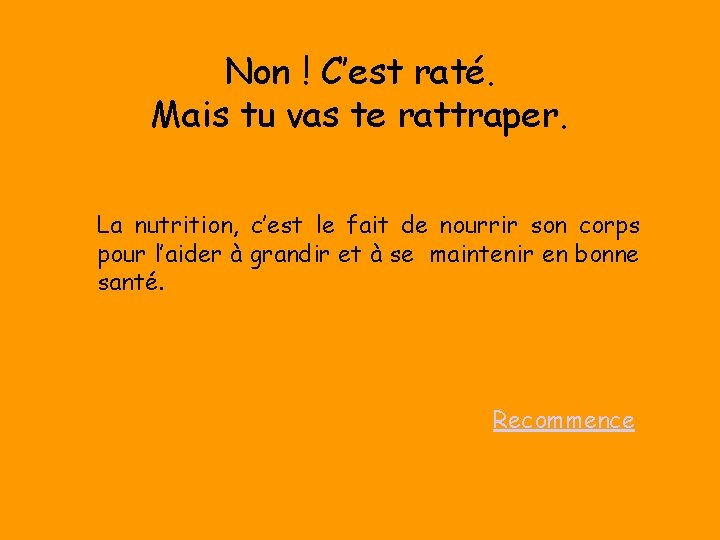 Non ! C’est raté. Mais tu vas te rattraper. La nutrition, c’est le fait