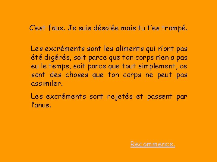 C’est faux. Je suis désolée mais tu t’es trompé. Les excréments sont les aliments