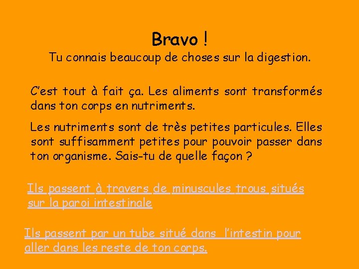 Bravo ! Tu connais beaucoup de choses sur la digestion. C’est tout à fait