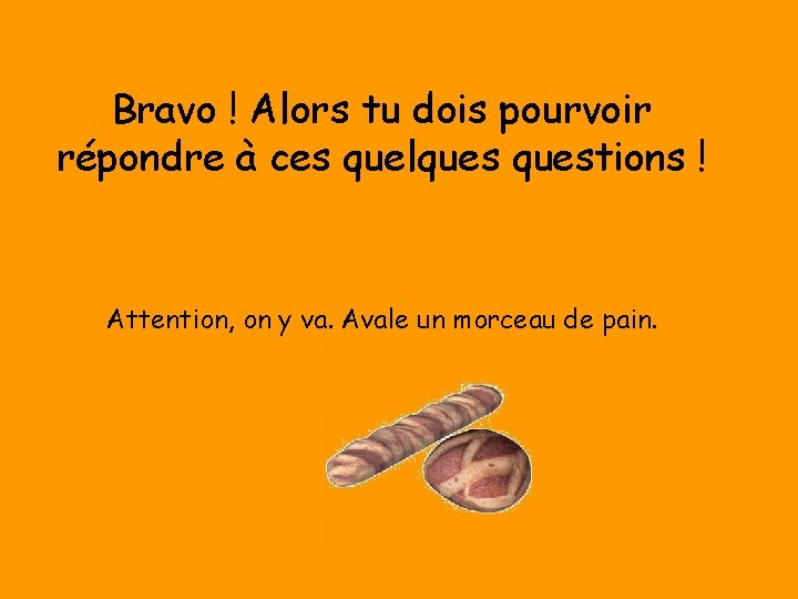 Bravo ! Alors tu dois pourvoir répondre à ces quelquestions ! Attention, on y