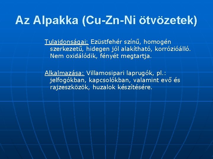 Az Alpakka (Cu-Zn-Ni ötvözetek) Tulajdonságai: Ezüstfehér színű, homogén szerkezetű, hidegen jól alakítható, korrózióálló. Nem