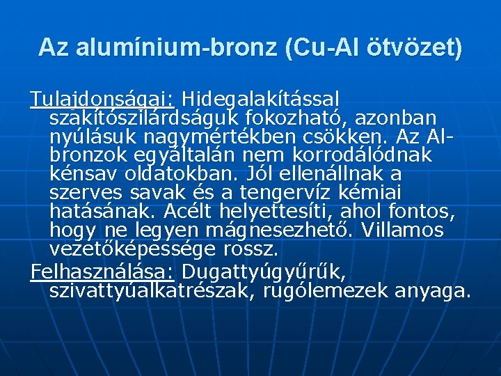 Az alumínium-bronz (Cu-Al ötvözet) Tulajdonságai: Hidegalakítással szakítószilárdságuk fokozható, azonban nyúlásuk nagymértékben csökken. Az Albronzok