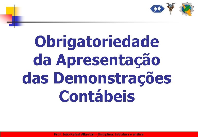 Obrigatoriedade da Apresentação das Demonstrações Contábeis Prof. João Rafael Alberton – Disciplina: Estrutura e