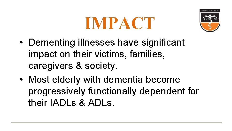 IMPACT • Dementing illnesses have significant impact on their victims, families, caregivers & society. IMPACT • Dementing illnesses have significant impact on their victims, families, caregivers & society.