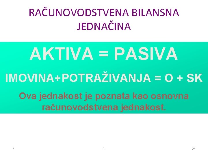 RAČUNOVODSTVENA BILANSNA JEDNAČINA AKTIVA = PASIVA IMOVINA+POTRAŽIVANJA = O + SK Ova jednakost je