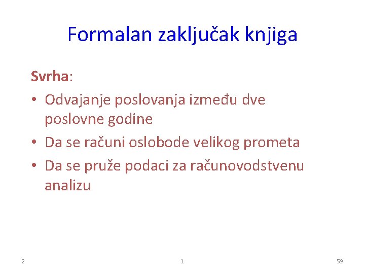 Formalan zaključak knjiga Svrha: • Odvajanje poslovanja između dve poslovne godine • Da se