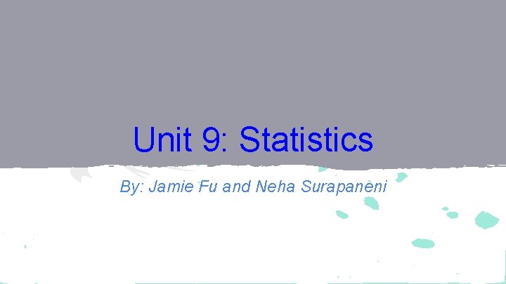 Unit 9: Statistics By: Jamie Fu and Neha Surapaneni 