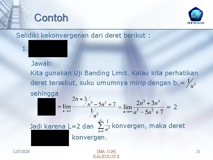 Contoh Selidiki kekonvergenan dari deret berikut : 1. Jawab: Kita gunakan Uji Banding Limit.