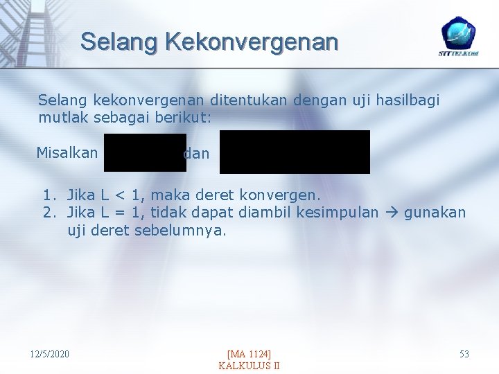 Selang Kekonvergenan Selang kekonvergenan ditentukan dengan uji hasilbagi mutlak sebagai berikut: Misalkan dan 1.