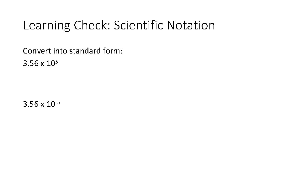 Learning Check: Scientific Notation Convert into standard form: 3. 56 x 105 3. 56