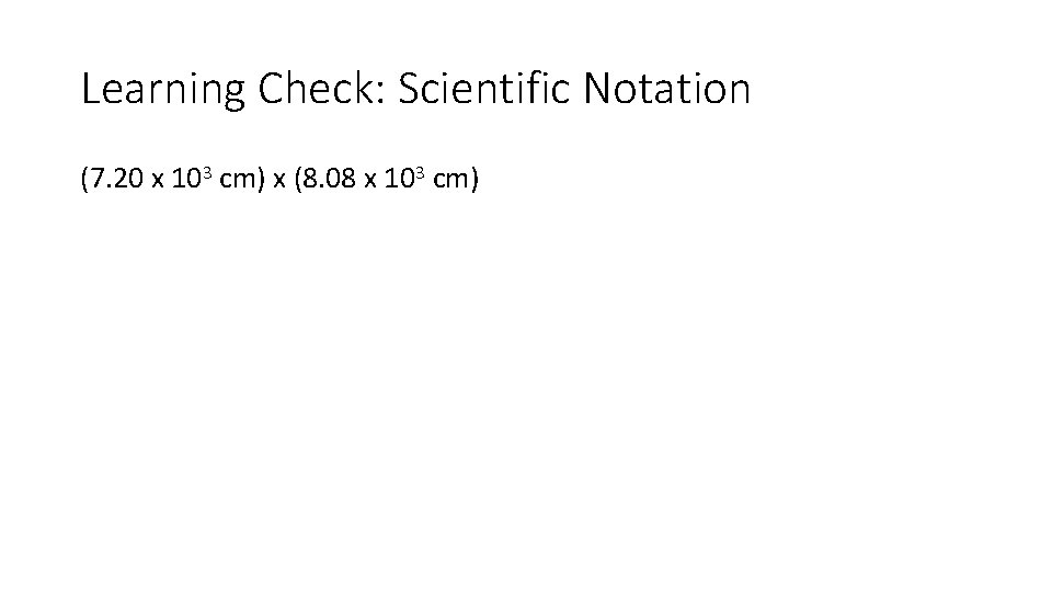 Learning Check: Scientific Notation (7. 20 x 103 cm) x (8. 08 x 103