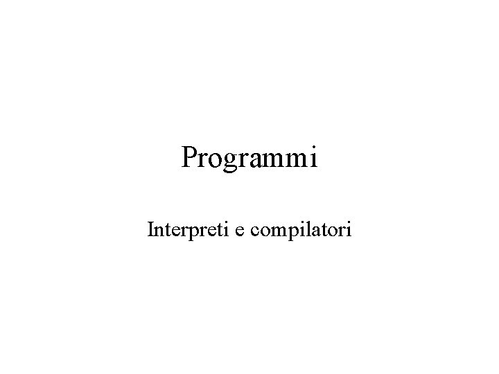 Programmi Interpreti e compilatori 