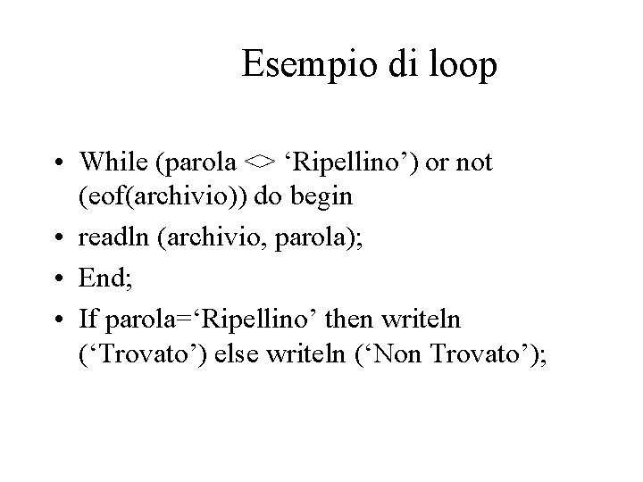 Esempio di loop • While (parola <> ‘Ripellino’) or not (eof(archivio)) do begin •