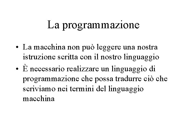 La programmazione • La macchina non può leggere una nostra istruzione scritta con il