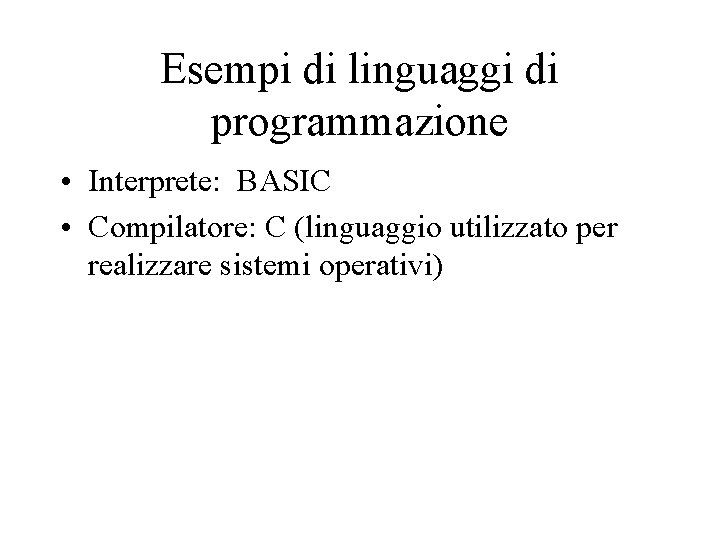 Esempi di linguaggi di programmazione • Interprete: BASIC • Compilatore: C (linguaggio utilizzato per