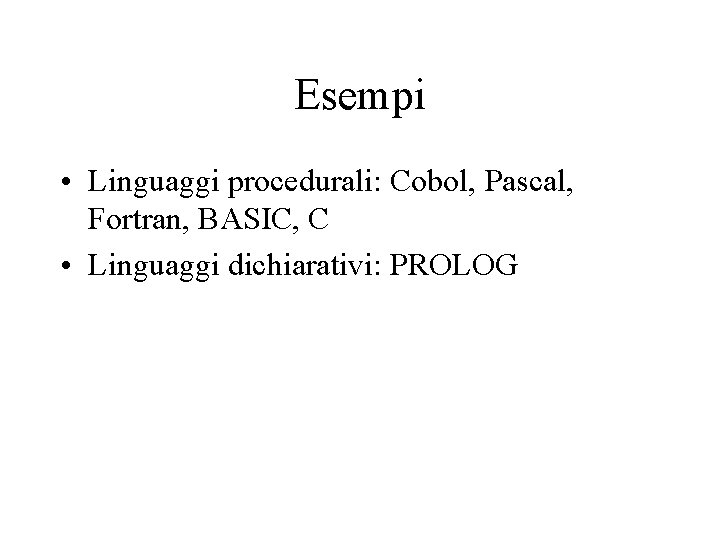 Esempi • Linguaggi procedurali: Cobol, Pascal, Fortran, BASIC, C • Linguaggi dichiarativi: PROLOG 