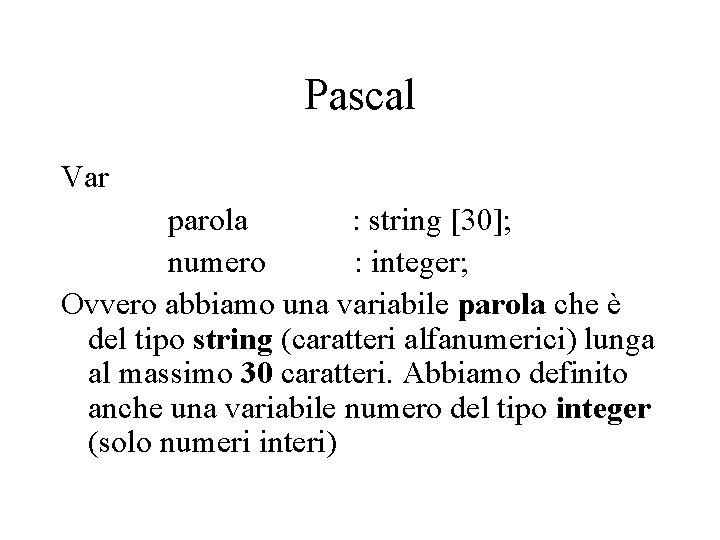 Pascal Var parola : string [30]; numero : integer; Ovvero abbiamo una variabile parola