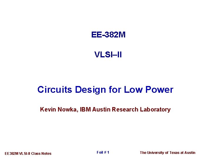 EE-382 M VLSI–II Circuits Design for Low Power Kevin Nowka, IBM Austin Research Laboratory