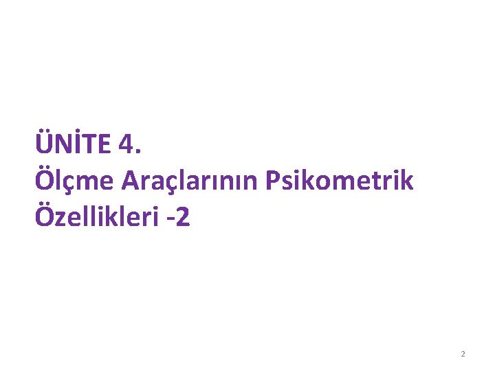 ÜNİTE 4. Ölçme Araçlarının Psikometrik Özellikleri -2 2 ÜNİTE 4. Ölçme Araçlarının Psikometrik Özellikleri -2 2