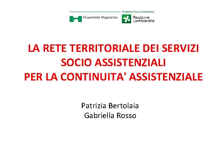 LA RETE TERRITORIALE DEI SERVIZI SOCIO ASSISTENZIALI PER LA CONTINUITA' ASSISTENZIALE Patrizia Bertolaia Gabriella